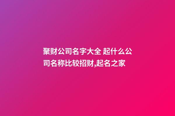 聚财公司名字大全 起什么公司名称比较招财,起名之家-第1张-公司起名-玄机派